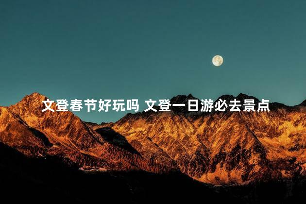 文登春节好玩吗 文登一日游必去景点